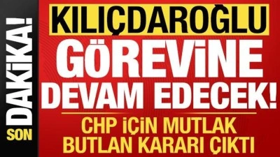 CHP'de son dakika mutlak butlan kararı: Kılı&ccedil;daroğlu g&ouml;revine devam edecek!