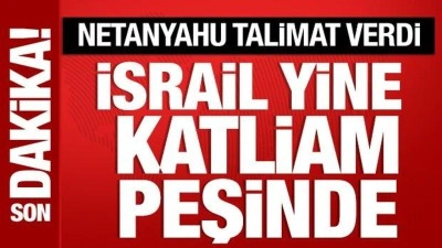 İsrail yine katliam peşinde! Netanyahu talimat verdi